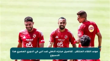 موعد اللقاء المنتظر.. تفاصيل مباراة الأهلي ضد إنبي في الدوري المصري هذا الأسبوع